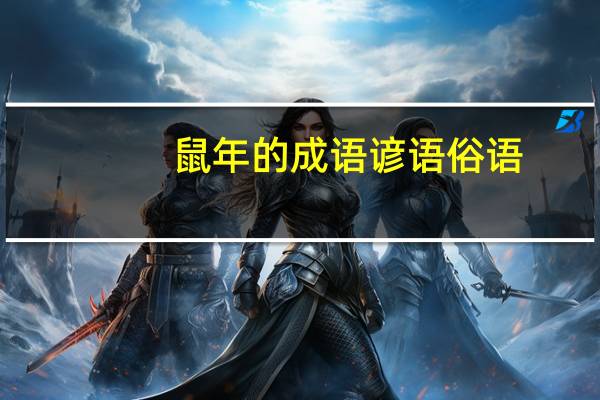 鼠年的成语谚语俗语（谁知道鼠年吉祥成语或吉祥话）