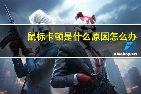 鼠标卡顿是什么原因怎么办(鼠标卡顿是什么原因)