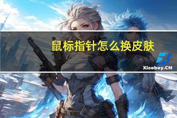 鼠标指针怎么换皮肤（鼠标指针怎么换）