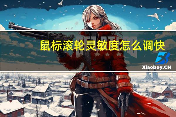 鼠标滚轮灵敏度怎么调快（鼠标滚轮灵敏度怎么调）
