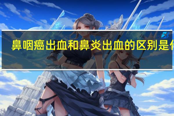 鼻咽癌出血和鼻炎出血的区别是什么（鼻咽癌出血和鼻炎出血的区别）