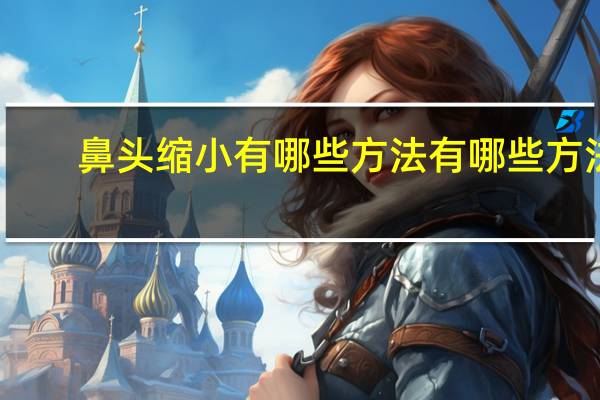 鼻头缩小有哪些方法有哪些方法(鼻头缩小的方法)
