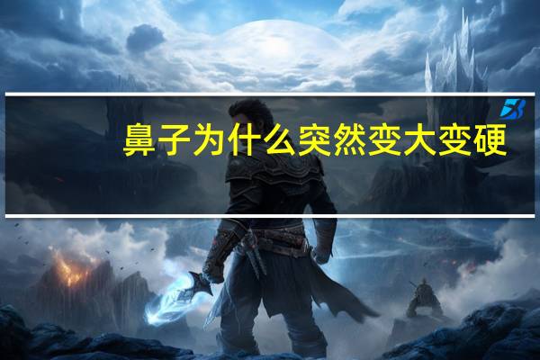 鼻子为什么突然变大变硬,鼻翼突然肿了变硬怎么治疗