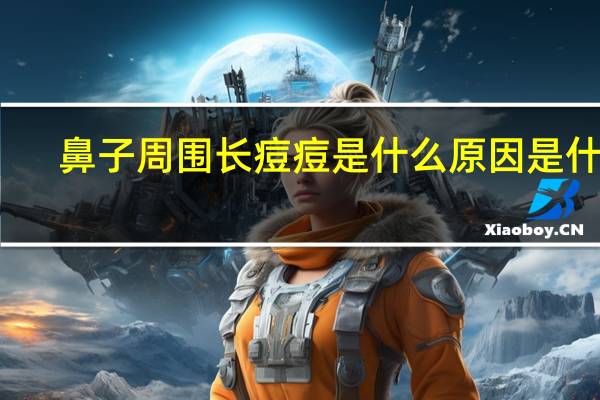 鼻子周围长痘痘是什么原因是什么（鼻子周围长痘痘是什么原因）