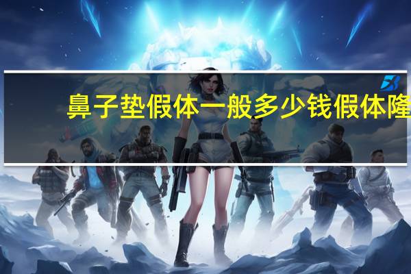 鼻子垫假体一般多少钱 假体隆鼻安全吗大概需要多少费用