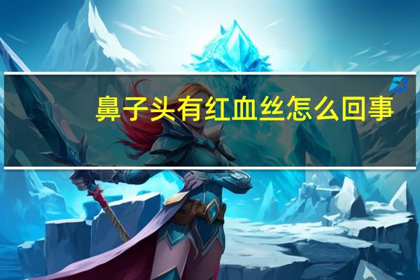 鼻子头有红血丝怎么回事