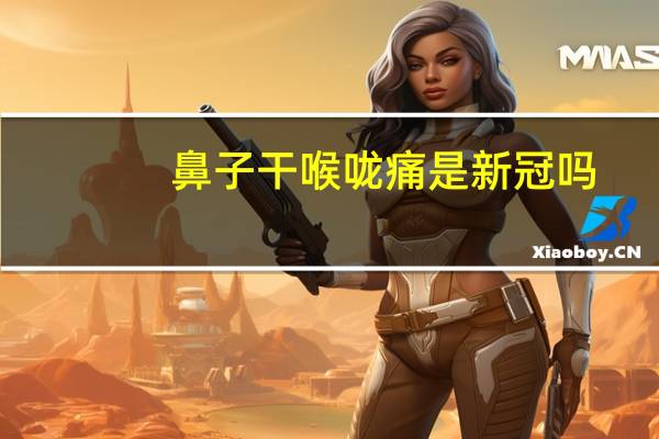 鼻子干喉咙痛是新冠吗（鼻子干喉咙痛怎么办）