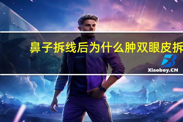 鼻子拆线后为什么肿 双眼皮拆线还会肿吗