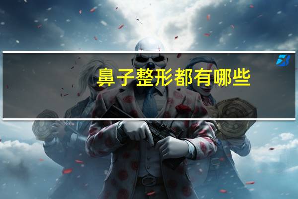 鼻子整形都有哪些？整形鼻子需要多少钱