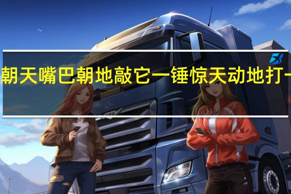 鼻子朝天嘴巴朝地敲它一锤惊天动地打一日常用品（鼻子朝天嘴巴朝地敲他一锤惊天动地）