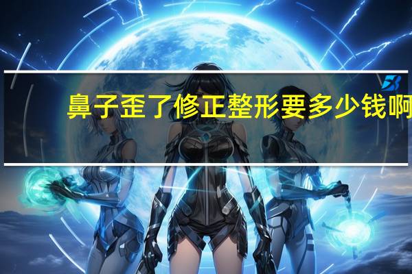 鼻子歪了修正整形要多少钱啊，鼻托歪了怎么办