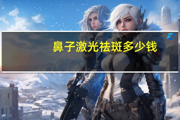 鼻子激光祛斑多少钱，脸部激光祛斑多少钱