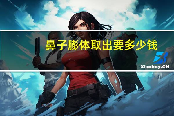 鼻子膨体取出要多少钱?膨体隆鼻的价格贵不贵