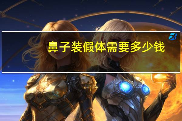 鼻子装假体需要多少钱,隆鼻子需要多少钱