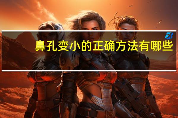 鼻孔变小的正确方法有哪些，鼻孔怎么变小