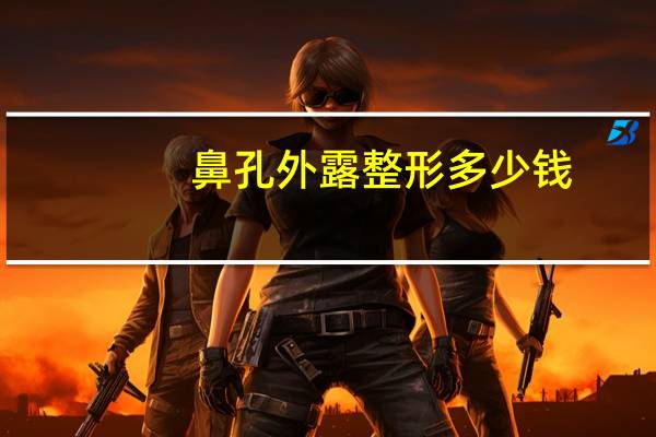 鼻孔外露整形多少钱,鼻孔外露怎么化妆