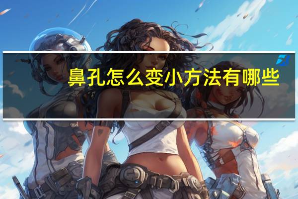 鼻孔怎么变小方法有哪些？怎么缩小鼻孔啊