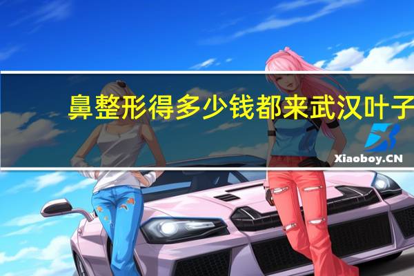 鼻整形得多少钱都来武汉叶子？鼻部整形一般多少钱