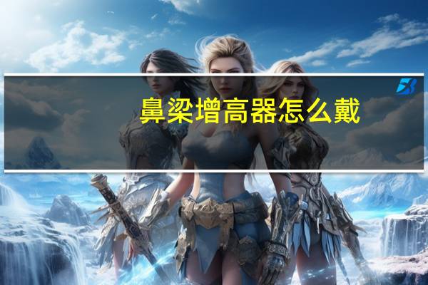 鼻梁增高器怎么戴（鼻梁增高器）