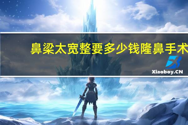 鼻梁太宽整要多少钱 隆鼻手术一般多少钱