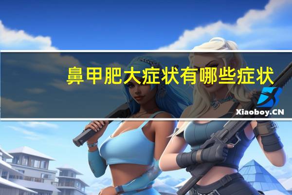 鼻甲肥大症状有哪些症状(鼻甲肥大症状)