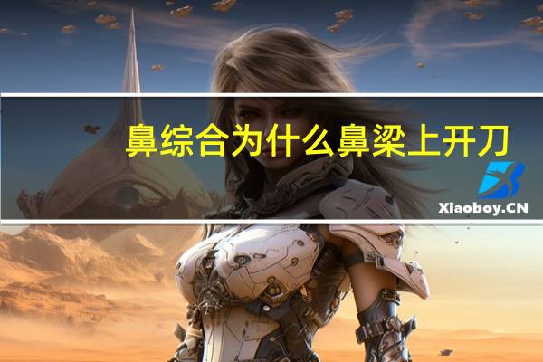 鼻综合为什么鼻梁上开刀，鼻部整形中隆鼻和鼻综合整形具体有什么区别