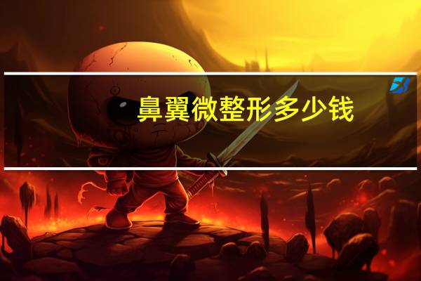 鼻翼 微整形 多少钱?做鼻子整形需要多少钱啊