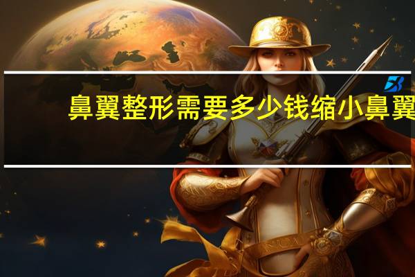 鼻翼整形需要多少钱 缩小鼻翼手术整形要多少钱