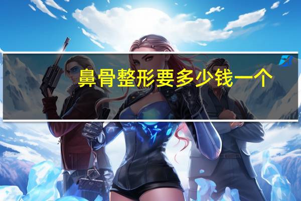 鼻骨整形要多少钱一个？什么是鼻部整形