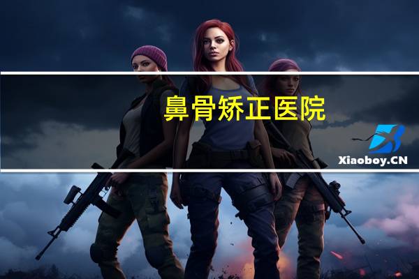 鼻骨矫正医院(鼻梁骨骨折怎么办)