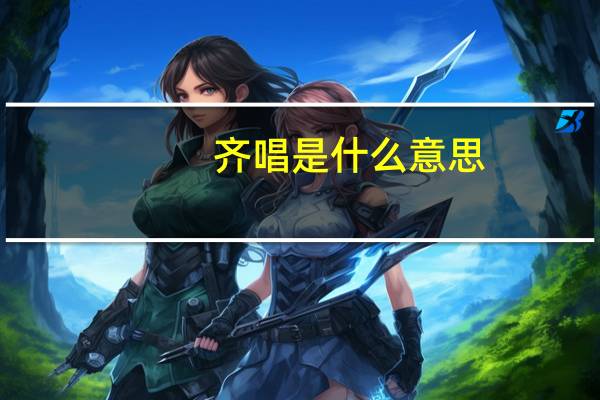 齐唱是什么意思（齐唱）