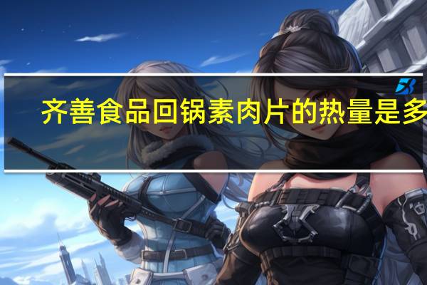 齐善食品 回锅素肉片的热量是多少