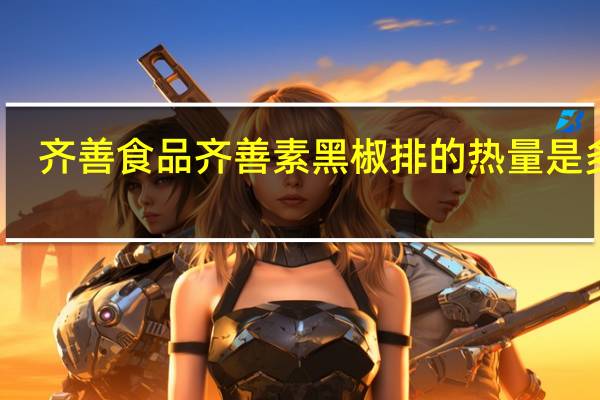 齐善食品 齐善素黑椒排的热量是多少