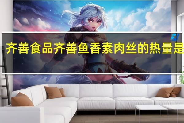 齐善食品 齐善鱼香素肉丝的热量是多少