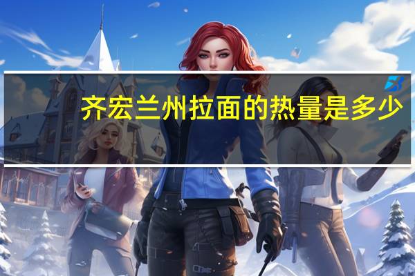 齐宏 兰州拉面的热量是多少