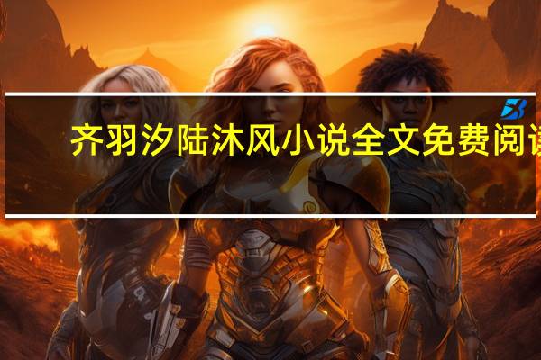齐羽汐陆沐风小说全文免费阅读（齐羽）