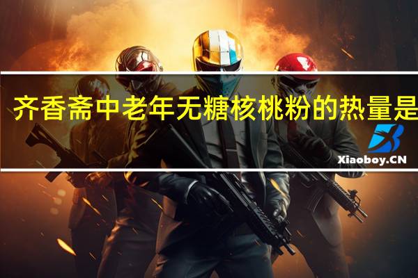 齐香斋 中老年无糖核桃粉的热量是多少