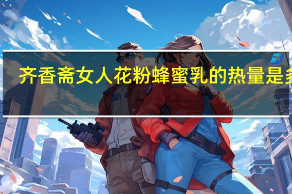 齐香斋 女人花粉蜂蜜乳的热量是多少