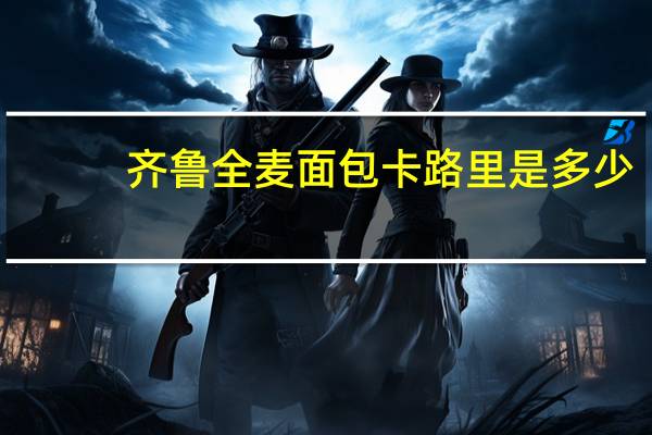 齐鲁 全麦面包卡路里是多少