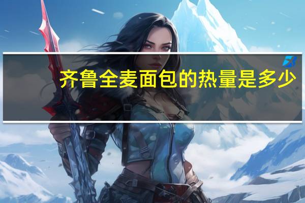 齐鲁 全麦面包的热量是多少