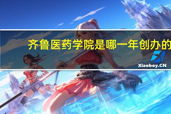 齐鲁医药学院是哪一年创办的