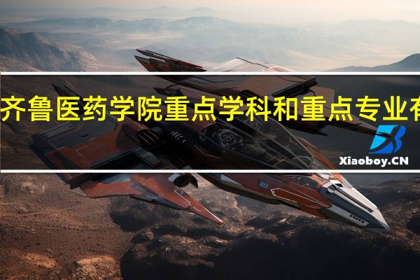 齐鲁医药学院重点学科和重点专业有哪些