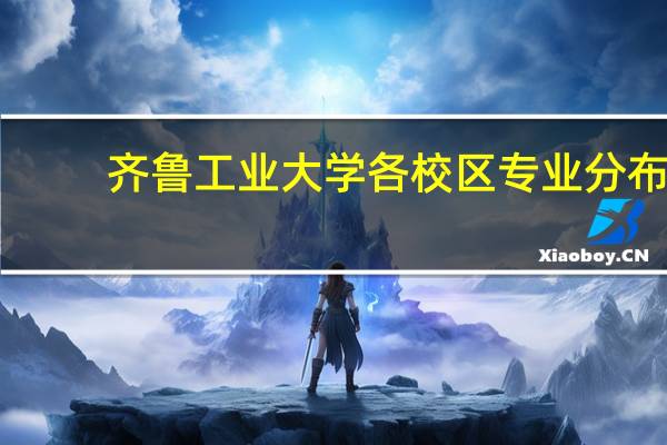 齐鲁工业大学各校区专业分布