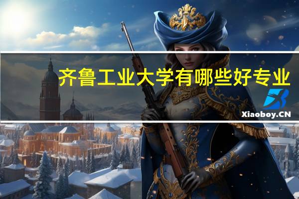 齐鲁工业大学有哪些好专业
