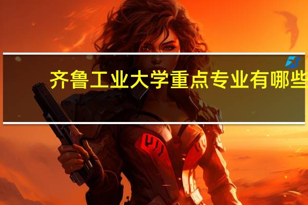 齐鲁工业大学重点专业有哪些