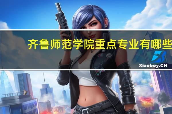 齐鲁师范学院重点专业有哪些