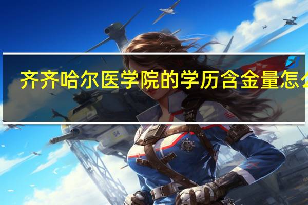 齐齐哈尔医学院的学历含金量怎么样