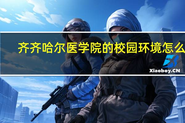 齐齐哈尔医学院的校园环境怎么样