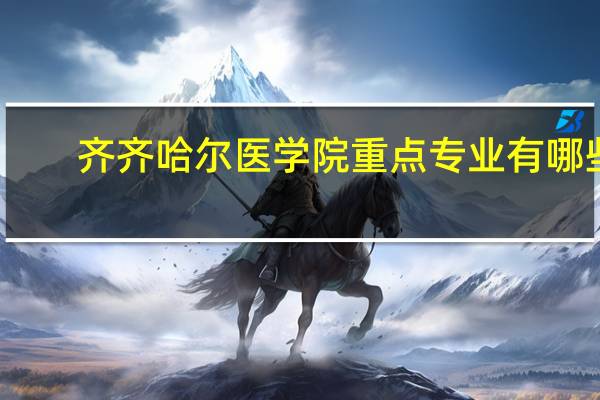 齐齐哈尔医学院重点专业有哪些