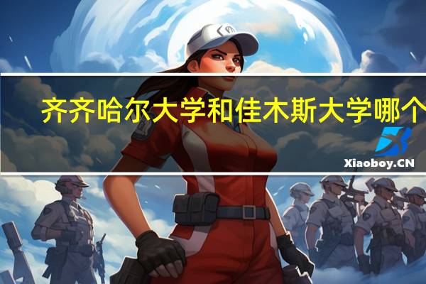 齐齐哈尔大学和佳木斯大学哪个好